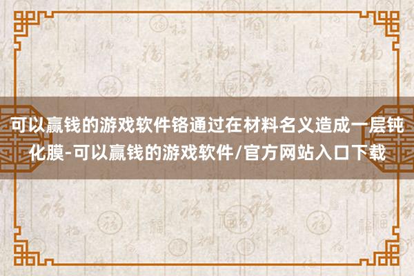 可以赢钱的游戏软件铬通过在材料名义造成一层钝化膜-可以赢钱的游戏软件/官方网站入口下载