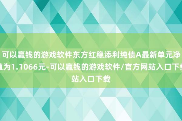 可以赢钱的游戏软件东方红稳添利纯债A最新单元净值为1.1066元-可以赢钱的游戏软件/官方网站入口下载