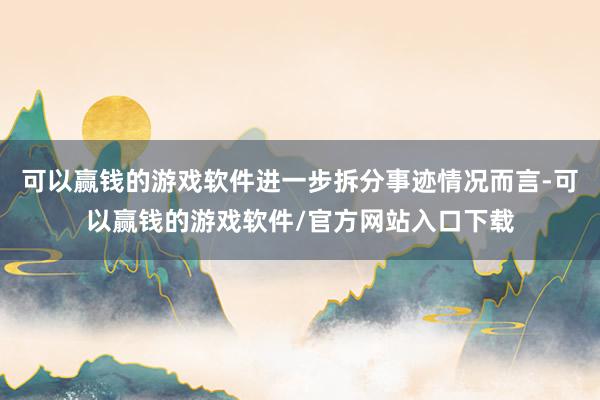 可以赢钱的游戏软件进一步拆分事迹情况而言-可以赢钱的游戏软件/官方网站入口下载