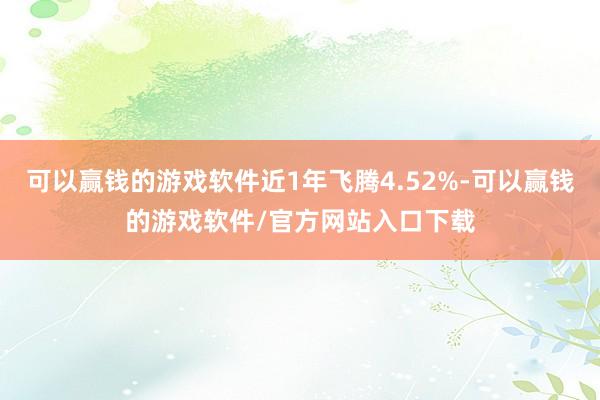 可以赢钱的游戏软件近1年飞腾4.52%-可以赢钱的游戏软件/官方网站入口下载