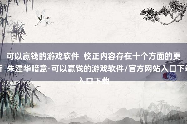 可以赢钱的游戏软件  校正内容存在十个方面的更新  朱建华暗意-可以赢钱的游戏软件/官方网站入口下载