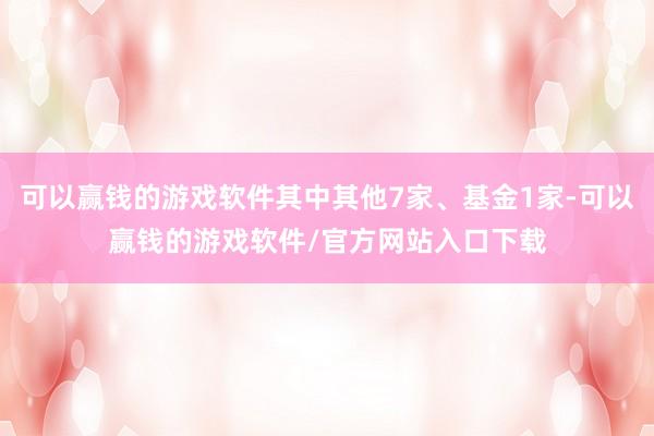 可以赢钱的游戏软件其中其他7家、基金1家-可以赢钱的游戏软件/官方网站入口下载