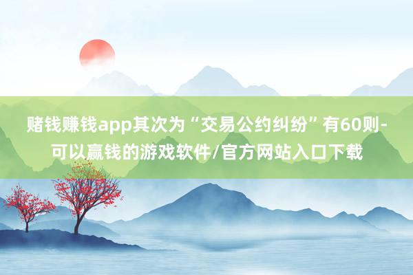 赌钱赚钱app其次为“交易公约纠纷”有60则-可以赢钱的游戏软件/官方网站入口下载