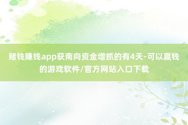 赌钱赚钱app获南向资金增抓的有4天-可以赢钱的游戏软件/官方网站入口下载