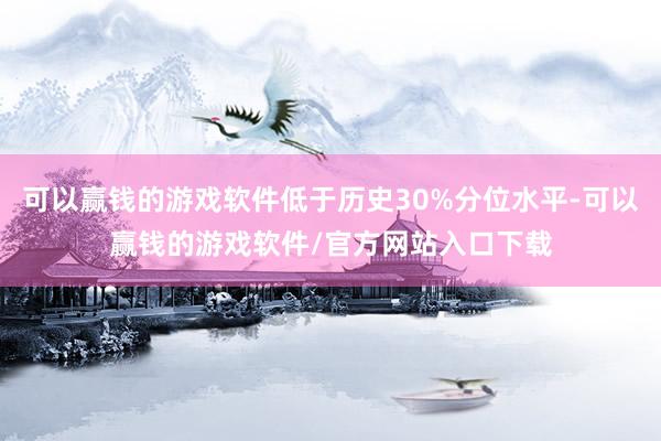 可以赢钱的游戏软件低于历史30%分位水平-可以赢钱的游戏软件/官方网站入口下载