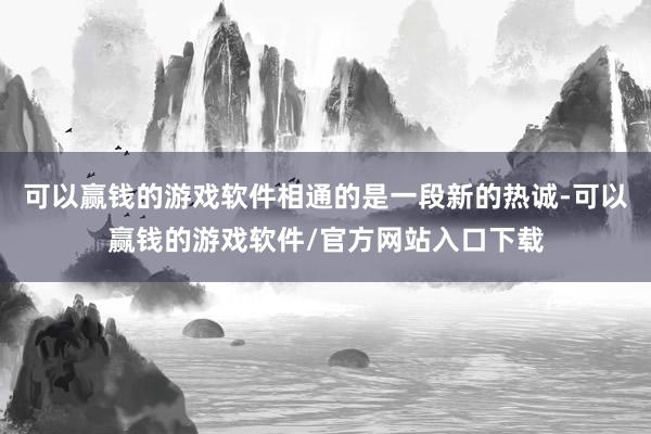 可以赢钱的游戏软件相通的是一段新的热诚-可以赢钱的游戏软件/官方网站入口下载