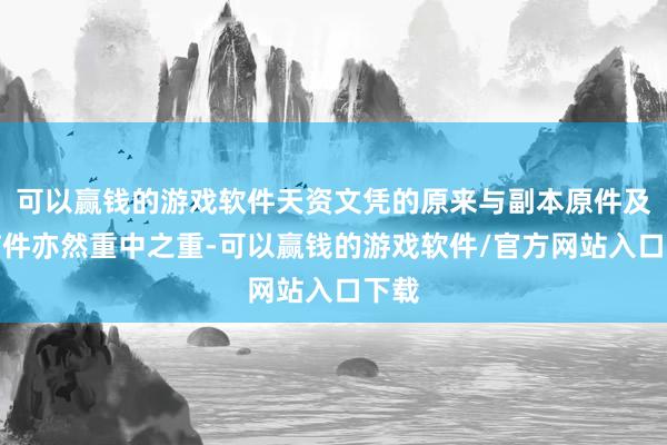 可以赢钱的游戏软件天资文凭的原来与副本原件及扫描件亦然重中之重-可以赢钱的游戏软件/官方网站入口下载