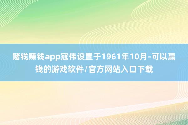 赌钱赚钱app寇伟设置于1961年10月-可以赢钱的游戏软件/官方网站入口下载