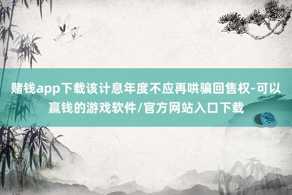 赌钱app下载该计息年度不应再哄骗回售权-可以赢钱的游戏软件/官方网站入口下载