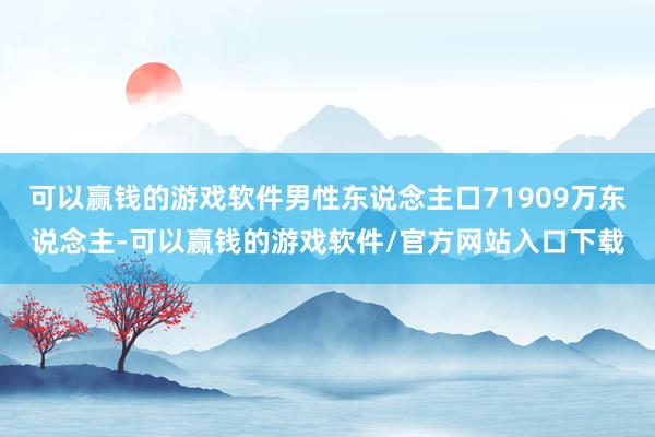 可以赢钱的游戏软件男性东说念主口71909万东说念主-可以赢钱的游戏软件/官方网站入口下载